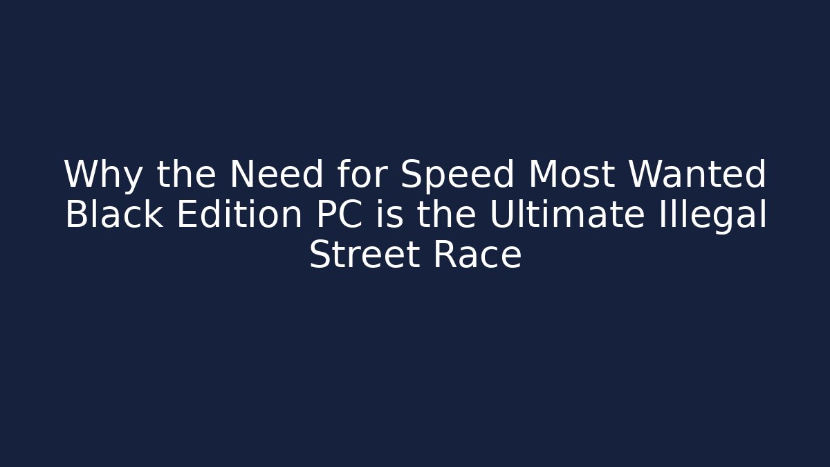 Why the Need for Speed Most Wanted Black Edition PC is the Ultimate Illegal Street Race