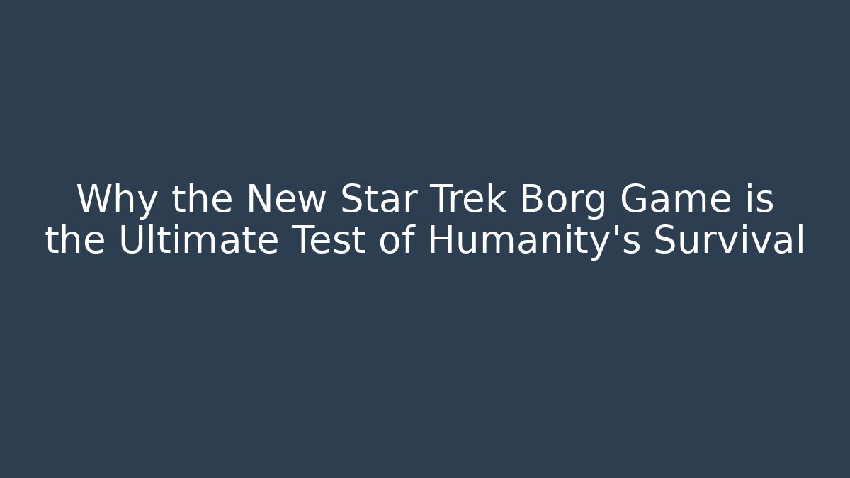 Why the New Star Trek Borg Game is the Ultimate Test of Humanity's Survival