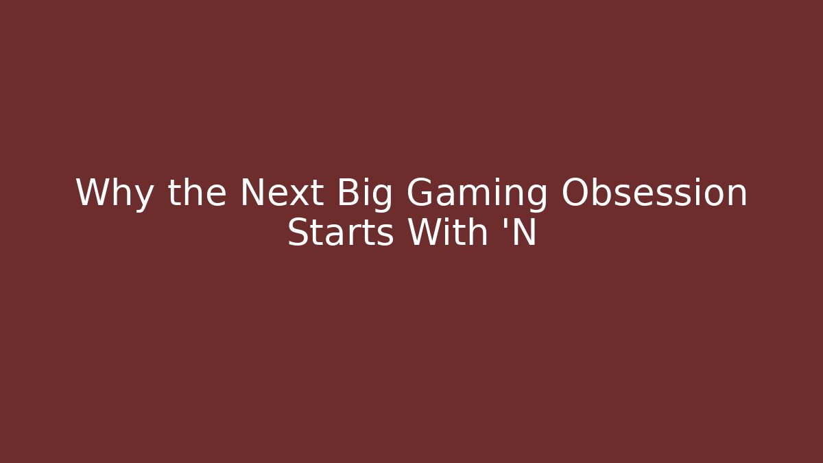 Why the Next Big Gaming Obsession Starts With 'N