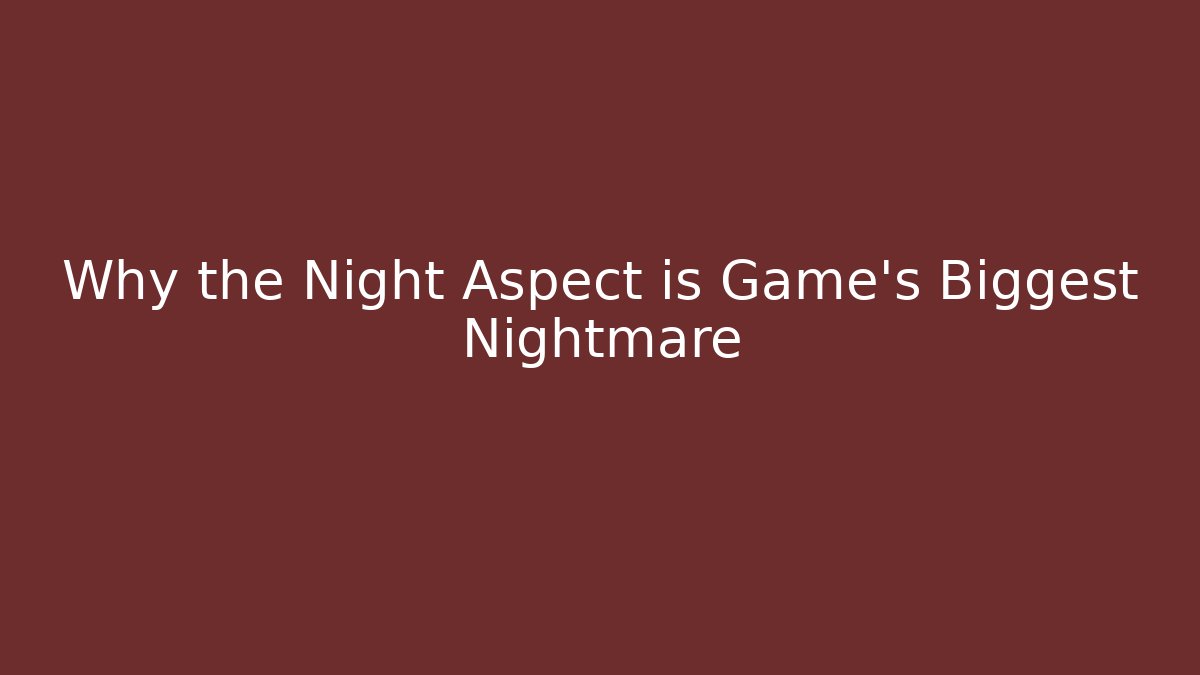 Why the Night Aspect is Game's Biggest Nightmare