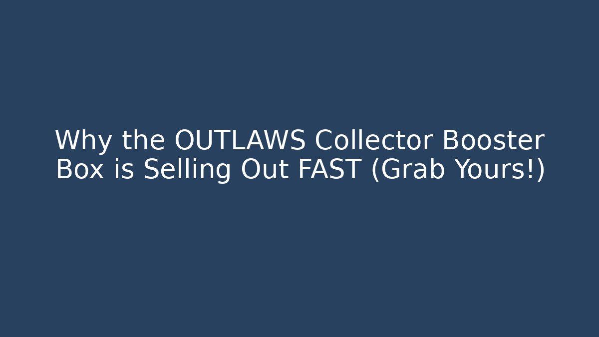 Why the OUTLAWS Collector Booster Box is Selling Out FAST (Grab Yours!)
