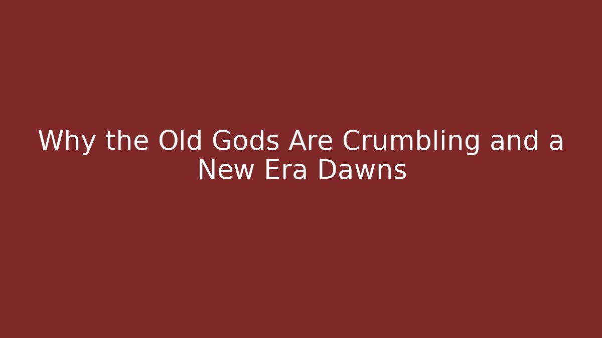 Why the Old Gods Are Crumbling and a New Era Dawns