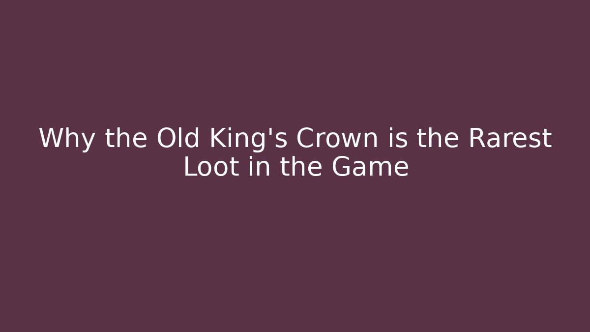 Why the Old King's Crown is the Rarest Loot in the Game