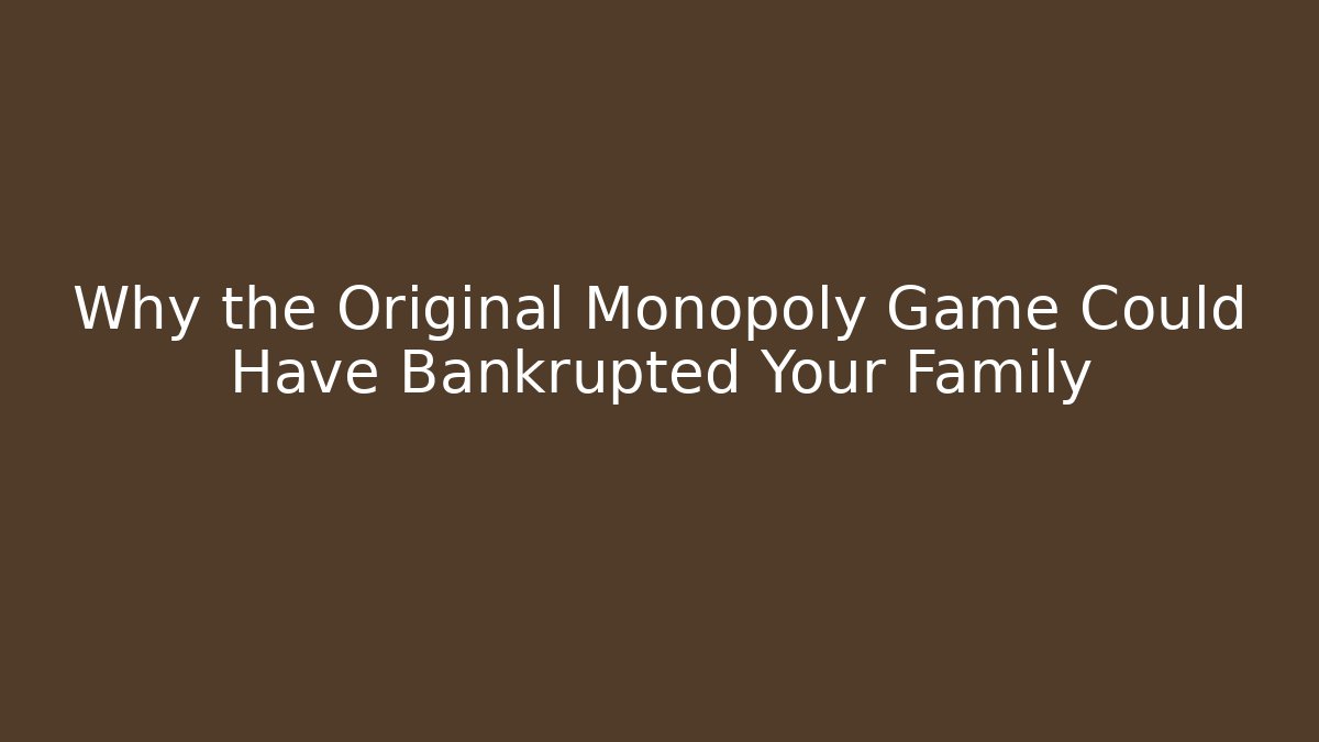 Why the Original Monopoly Game Could Have Bankrupted Your Family