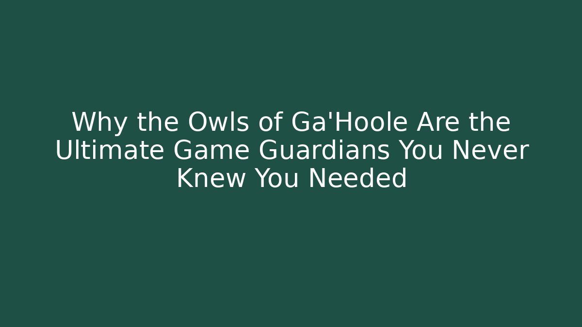 Why the Owls of Ga'Hoole Are the Ultimate Game Guardians You Never Knew You Needed