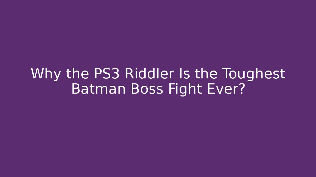 Why the PS3 Riddler Is the Toughest Batman Boss Fight Ever?