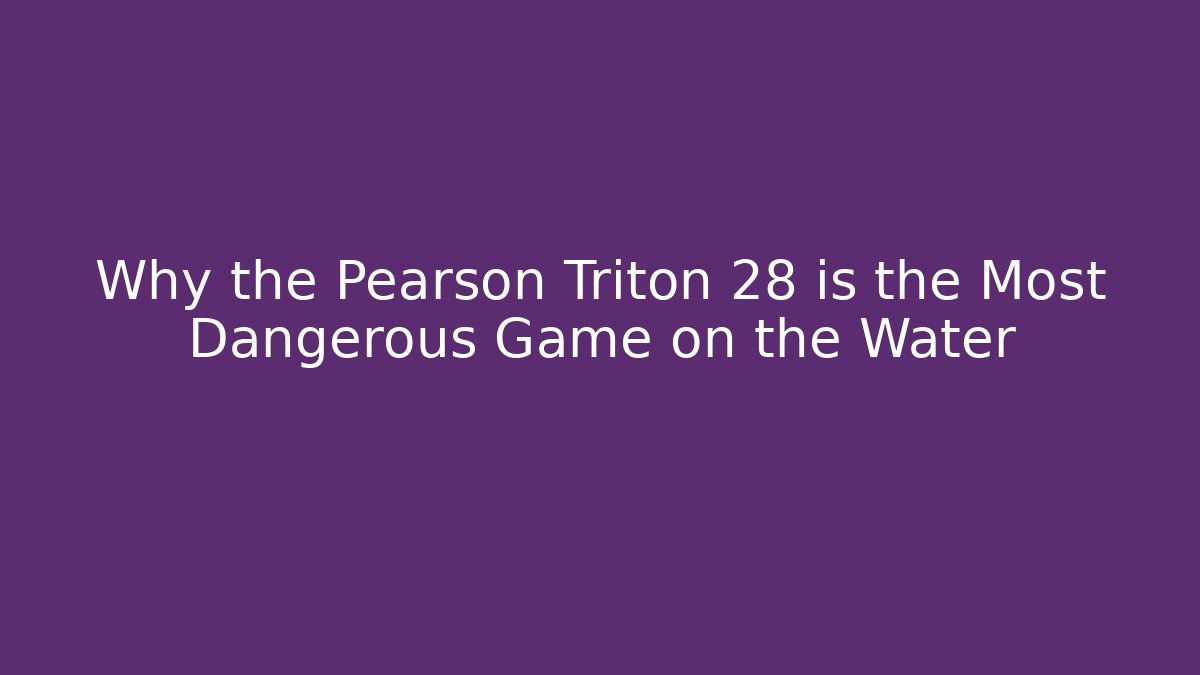 Why the Pearson Triton 28 is the Most Dangerous Game on the Water