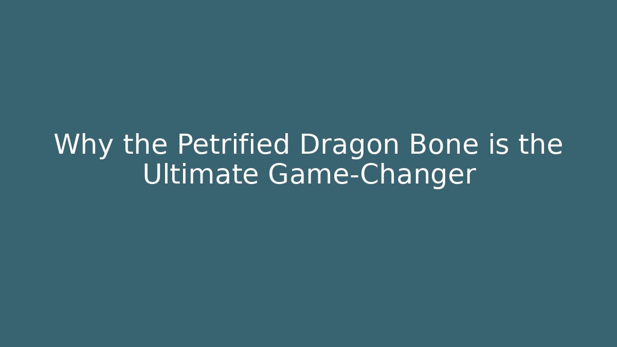 Why the Petrified Dragon Bone is the Ultimate Game-Changer