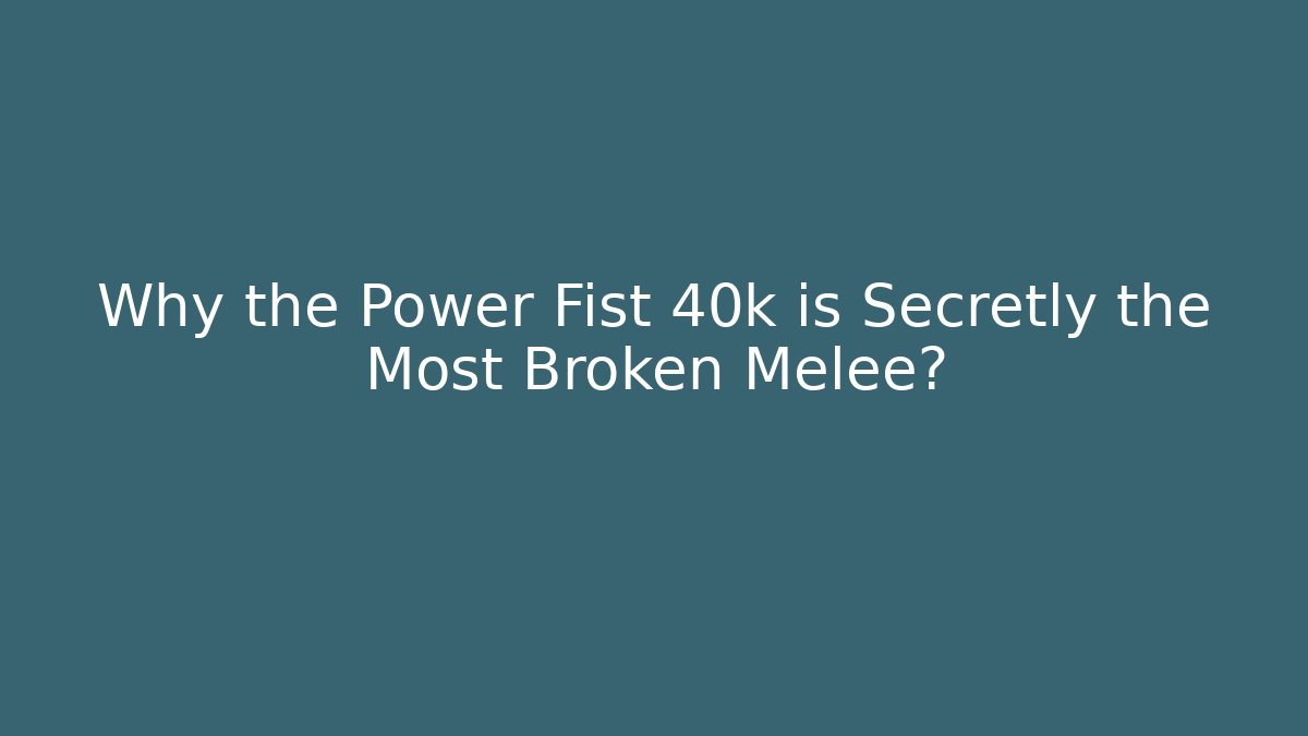Why the Power Fist 40k is Secretly the Most Broken Melee?