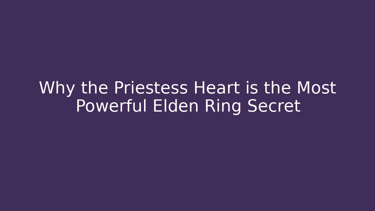 Why the Priestess Heart is the Most Powerful Elden Ring Secret