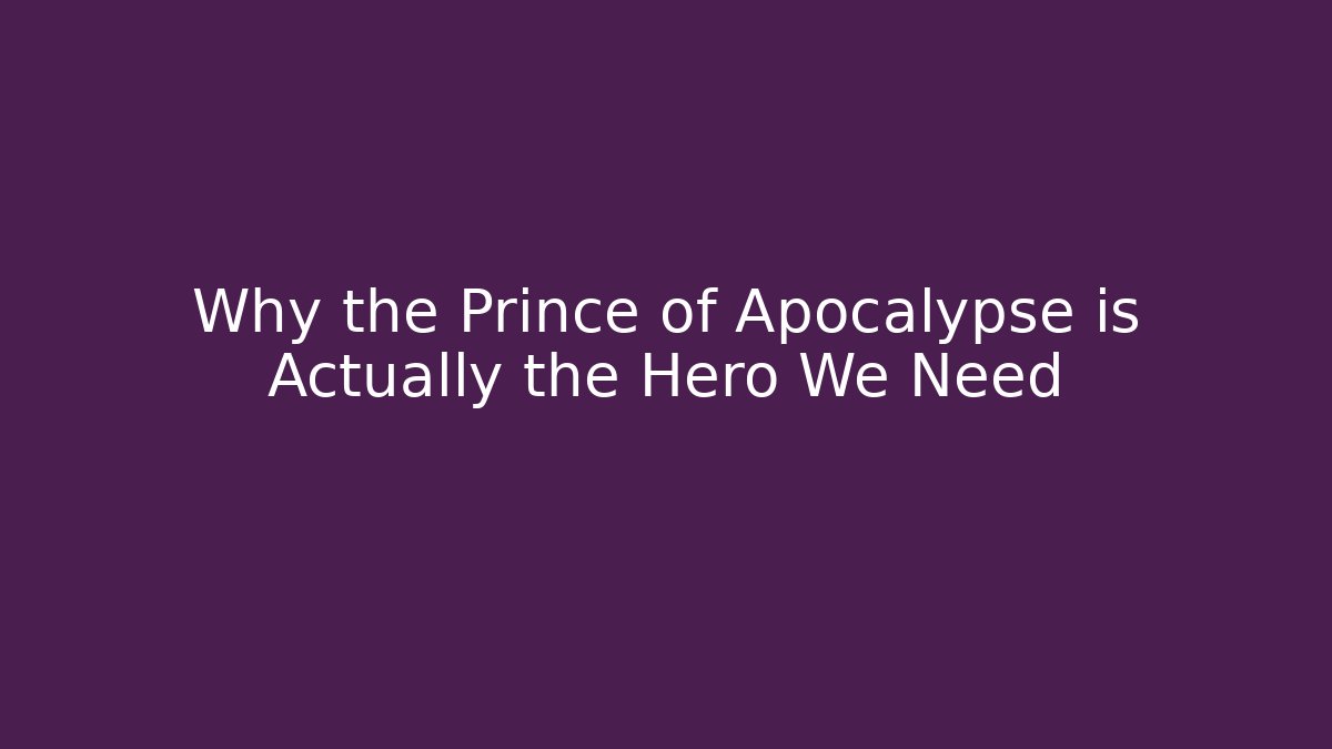 Why the Prince of Apocalypse is Actually the Hero We Need