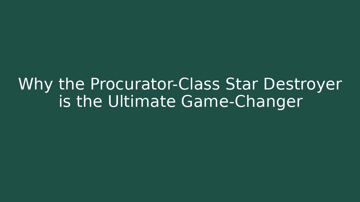 Why the Procurator-Class Star Destroyer is the Ultimate Game-Changer
