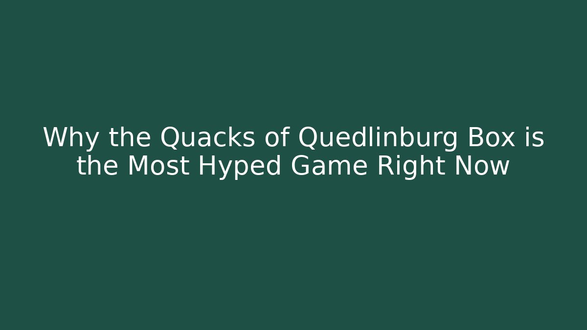 Why the Quacks of Quedlinburg Box is the Most Hyped Game Right Now