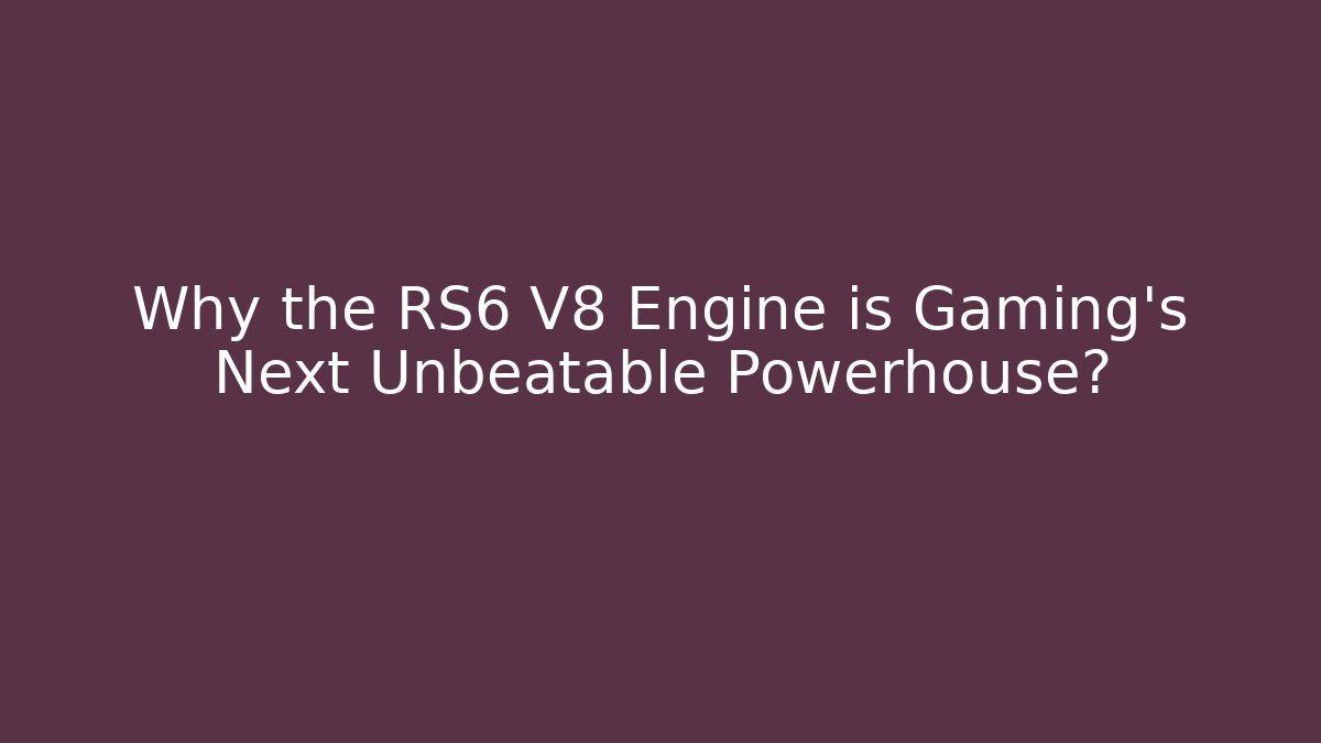Why the RS6 V8 Engine is Gaming's Next Unbeatable Powerhouse?