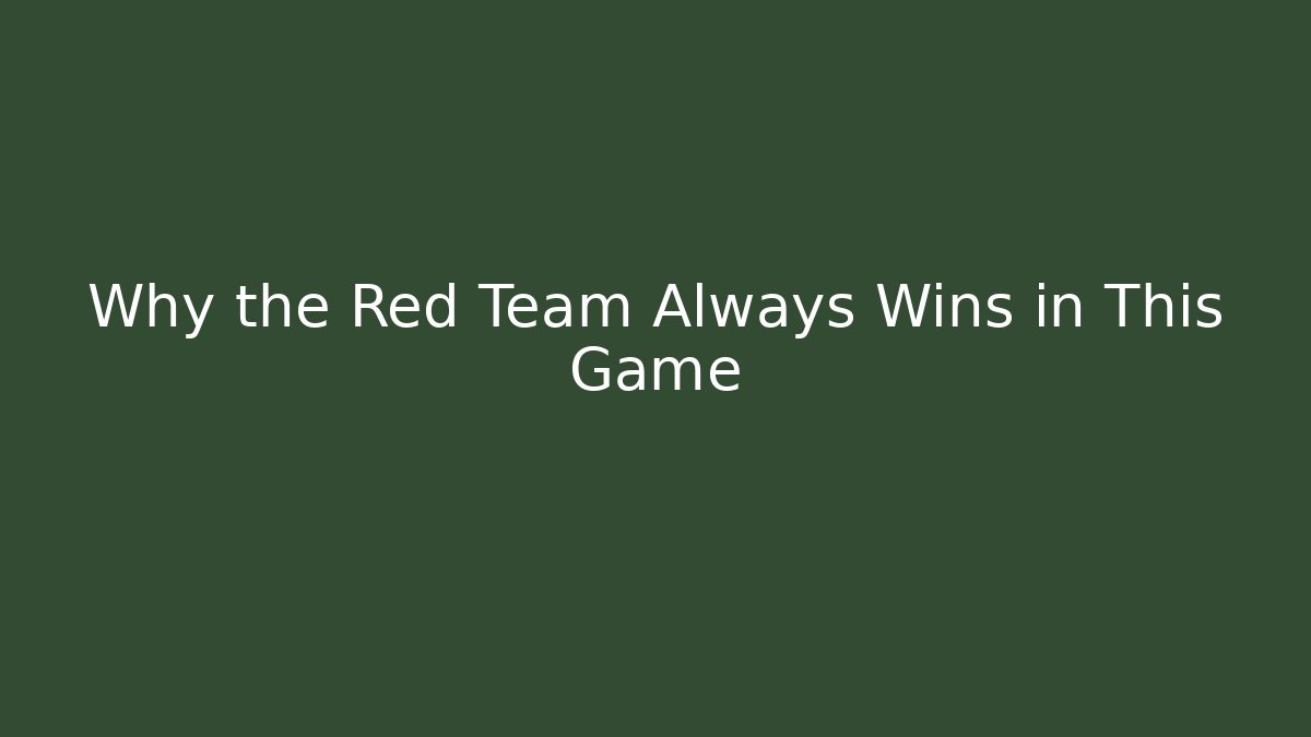 Why the Red Team Always Wins in This Game
