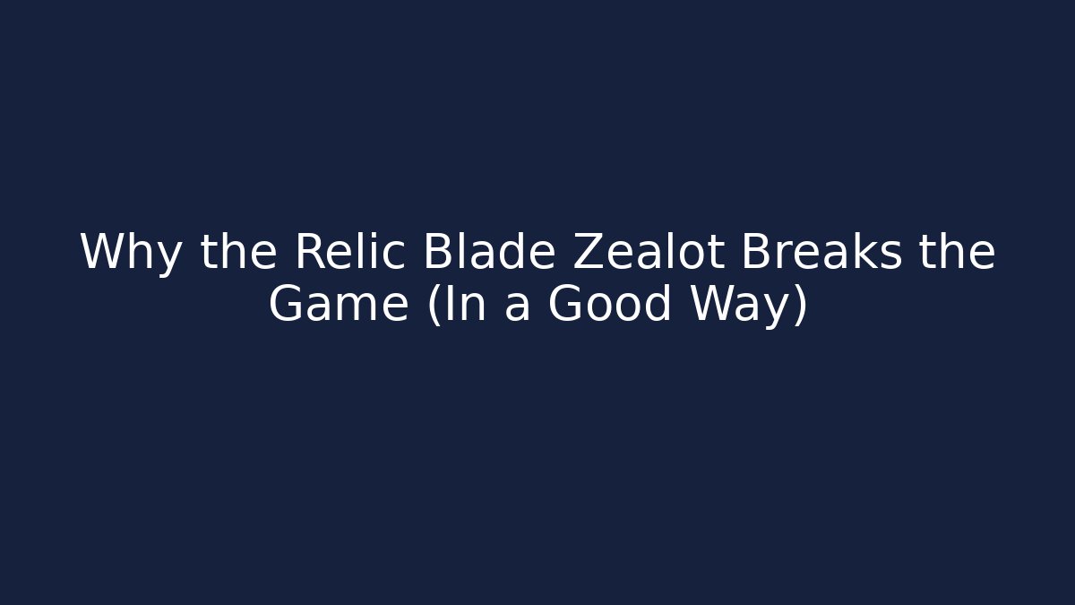 Why the Relic Blade Zealot Breaks the Game (In a Good Way)