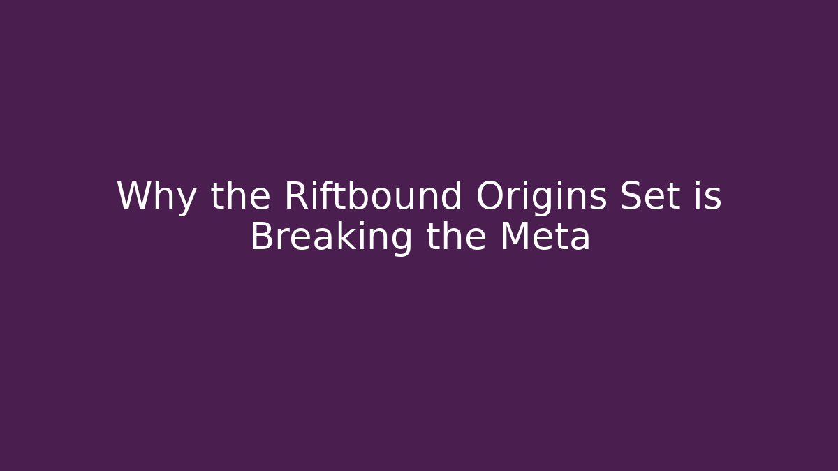Why the Riftbound Origins Set is Breaking the Meta