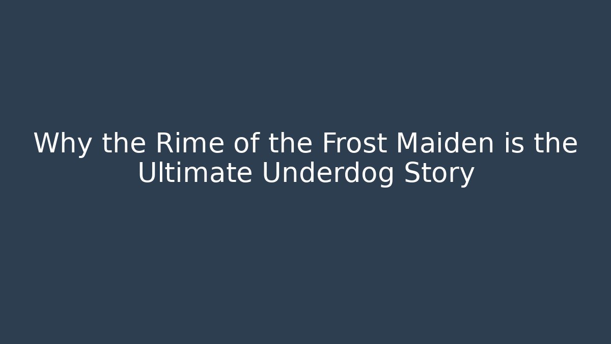 Why the Rime of the Frost Maiden is the Ultimate Underdog Story