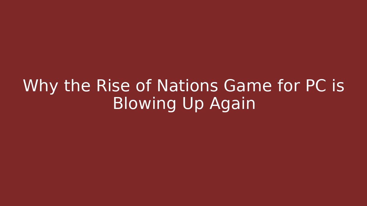 Why the Rise of Nations Game for PC is Blowing Up Again