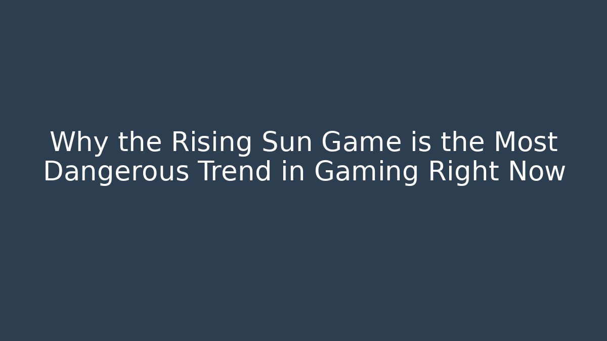 Why the Rising Sun Game is the Most Dangerous Trend in Gaming Right Now