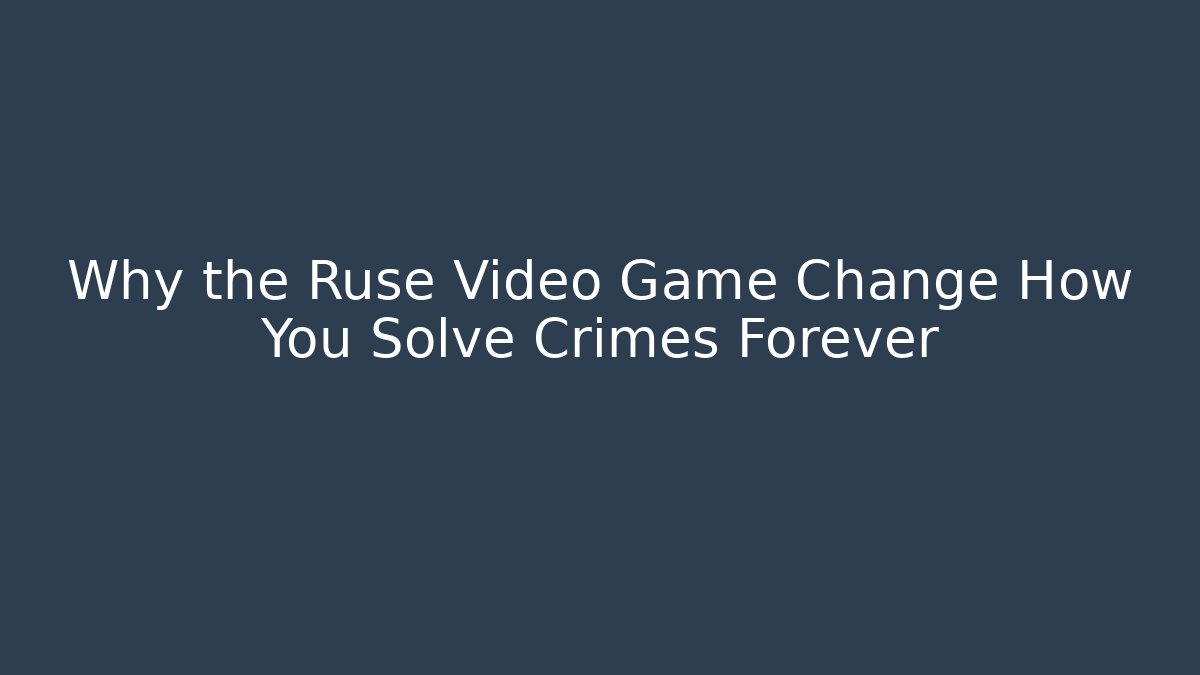 Why the Ruse Video Game Change How You Solve Crimes Forever