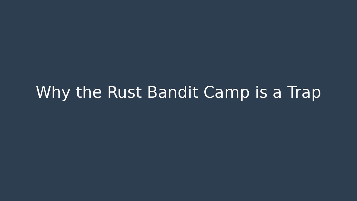 Why the Rust Bandit Camp is a Trap