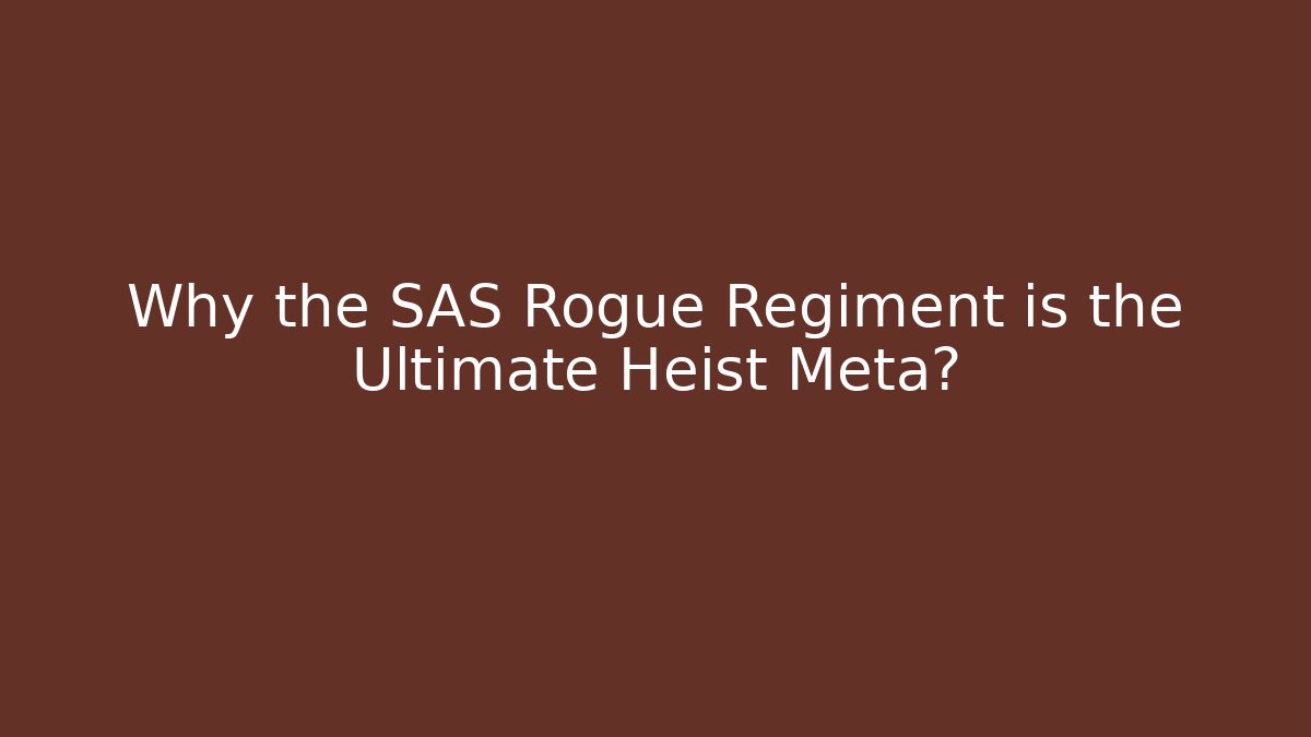 Why the SAS Rogue Regiment is the Ultimate Heist Meta?