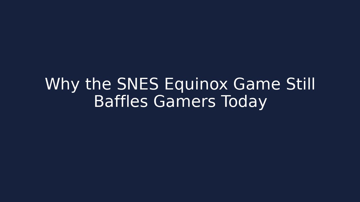 Why the SNES Equinox Game Still Baffles Gamers Today