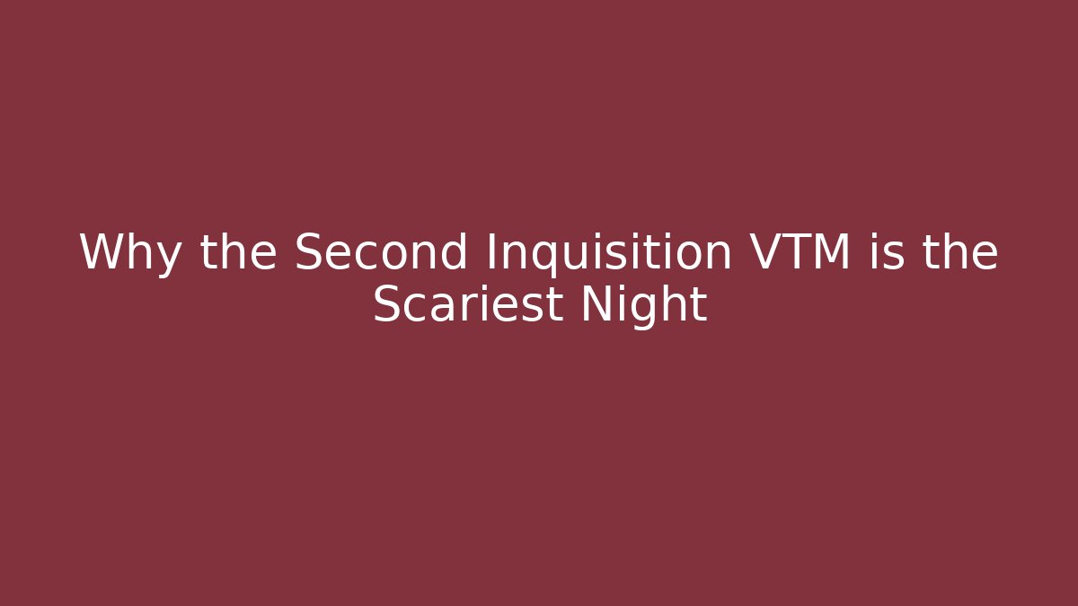 Why the Second Inquisition VTM is the Scariest Night