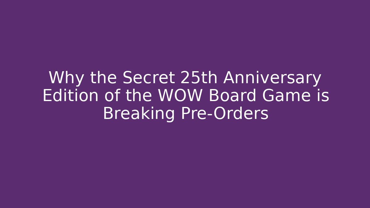 Why the Secret 25th Anniversary Edition of the WOW Board Game is Breaking Pre-Orders
