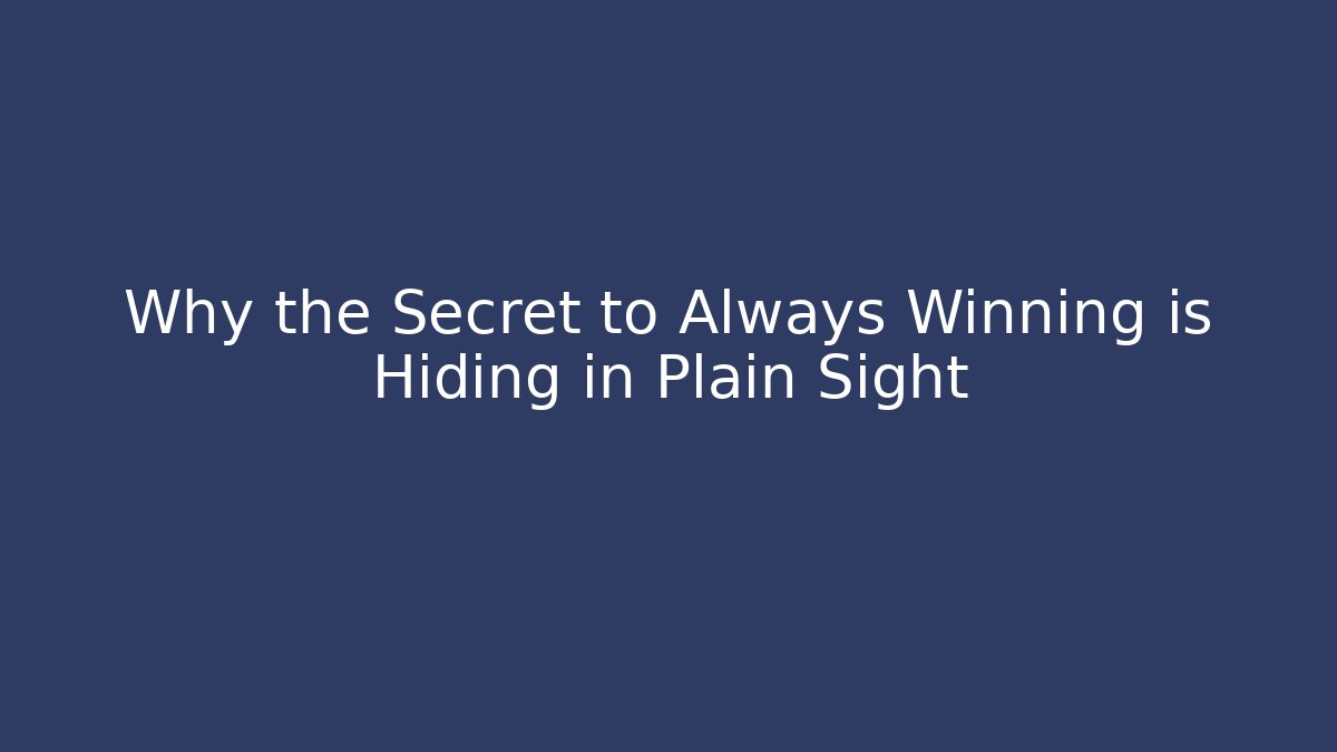 Why the Secret to Always Winning is Hiding in Plain Sight