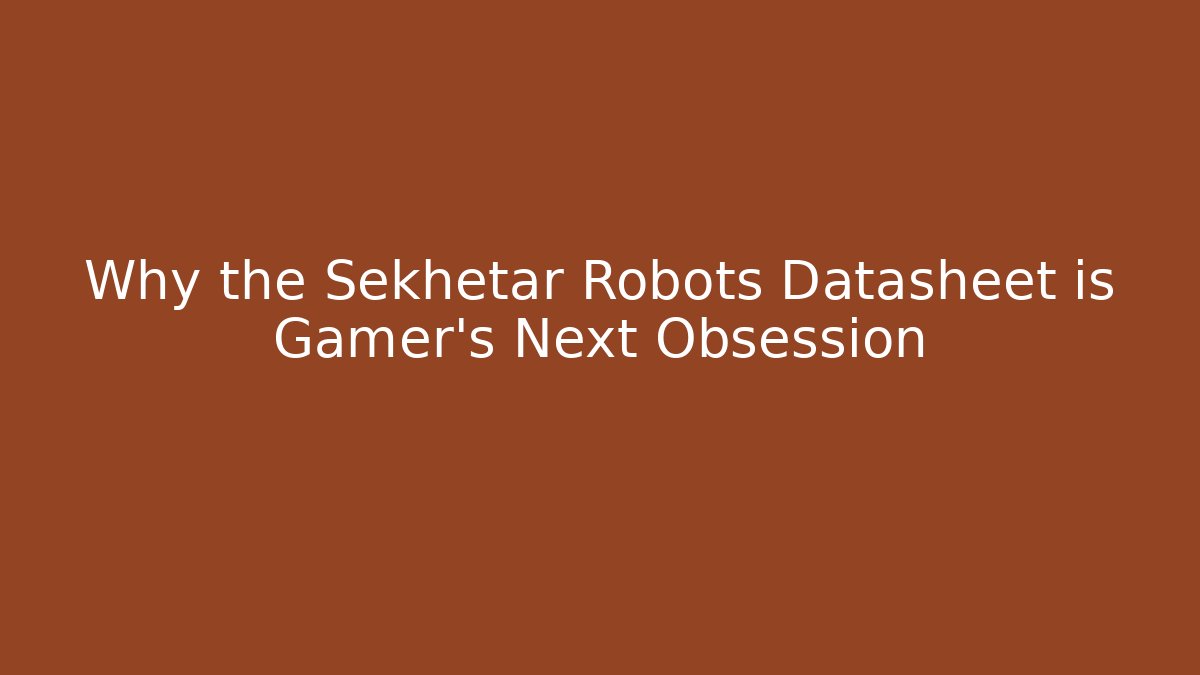 Why the Sekhetar Robots Datasheet is Gamer's Next Obsession