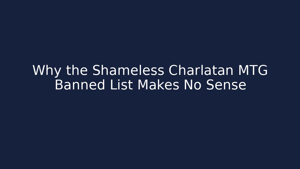Why the Shameless Charlatan MTG Banned List Makes No Sense
