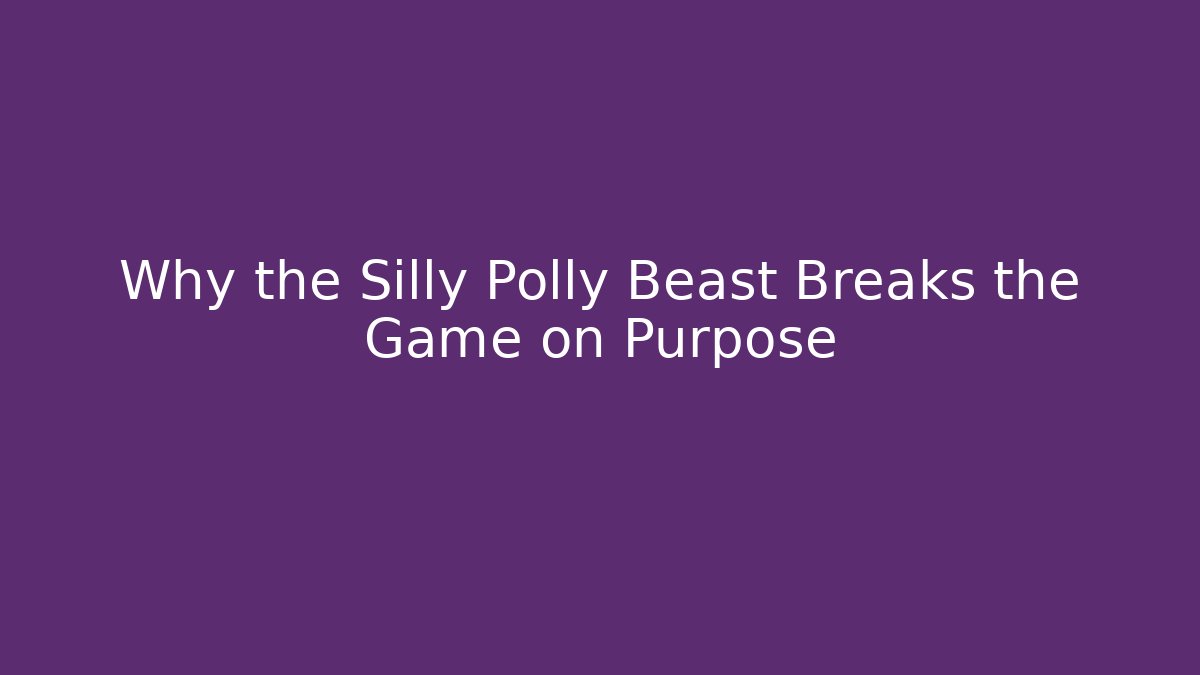 Why the Silly Polly Beast Breaks the Game on Purpose