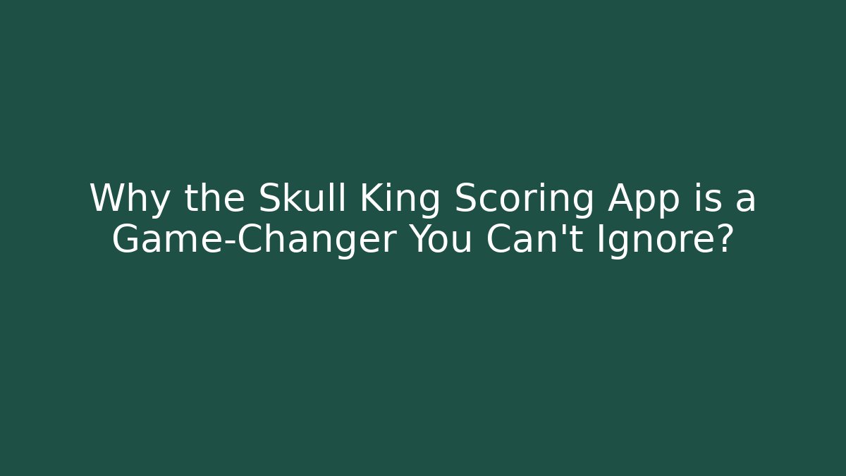 Why the Skull King Scoring App is a Game-Changer You Can't Ignore?