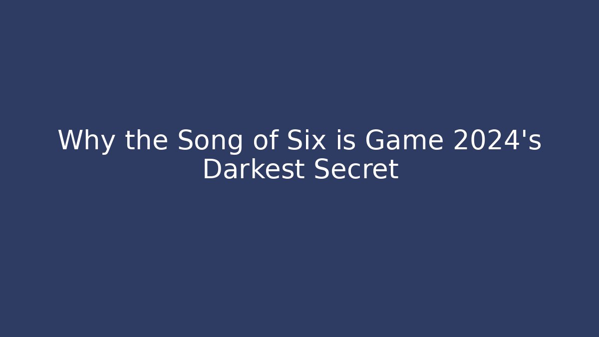 Why the Song of Six is Game 2024's Darkest Secret