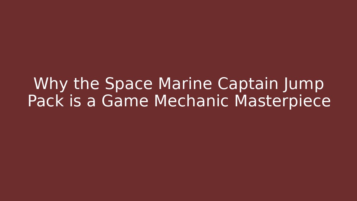 Why the Space Marine Captain Jump Pack is a Game Mechanic Masterpiece