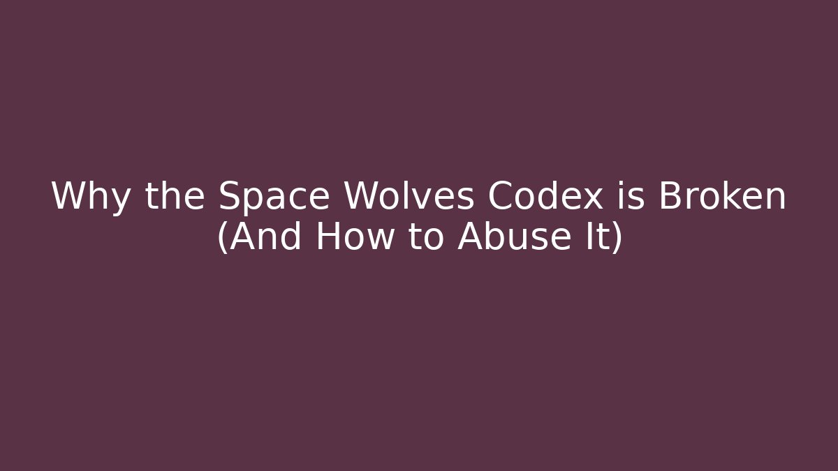 Why the Space Wolves Codex is Broken (And How to Abuse It)
