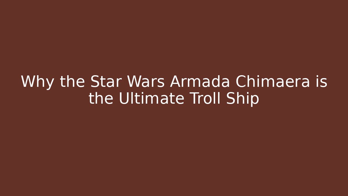 Why the Star Wars Armada Chimaera is the Ultimate Troll Ship