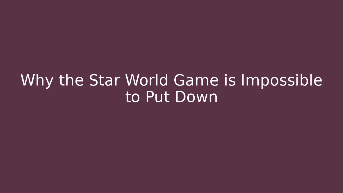 Why the Star World Game is Impossible to Put Down