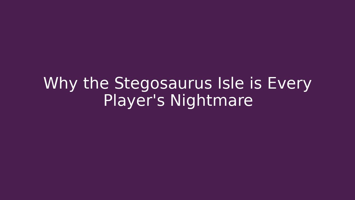 Why the Stegosaurus Isle is Every Player’s Nightmare
