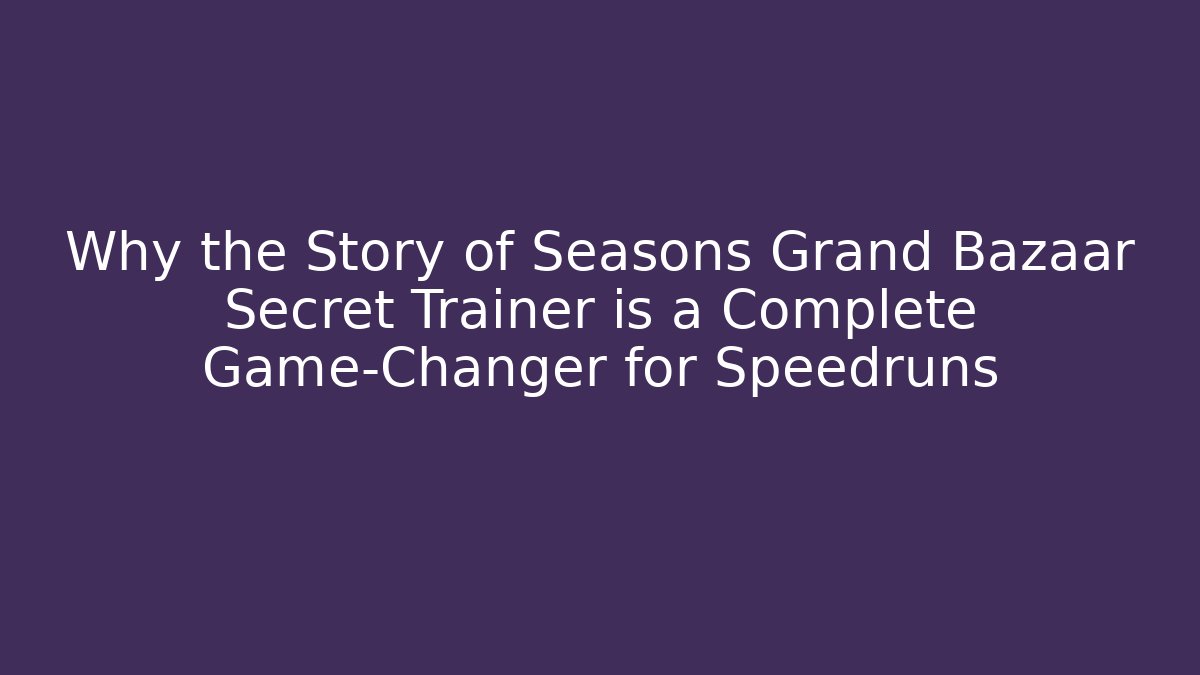 Why the Story of Seasons Grand Bazaar Secret Trainer is a Complete Game-Changer for Speedruns