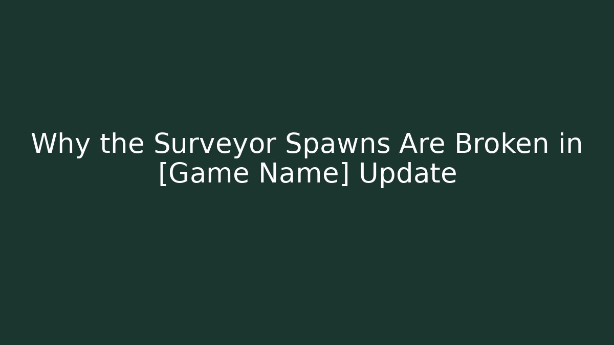 Why the Surveyor Spawns Are Broken in [Game Name] Update