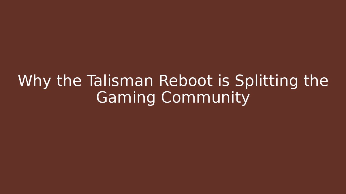 Why the Talisman Reboot is Splitting the Gaming Community