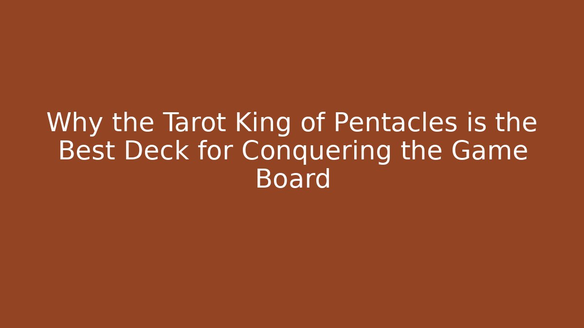 Why the Tarot King of Pentacles is the Best Deck for Conquering the Game Board