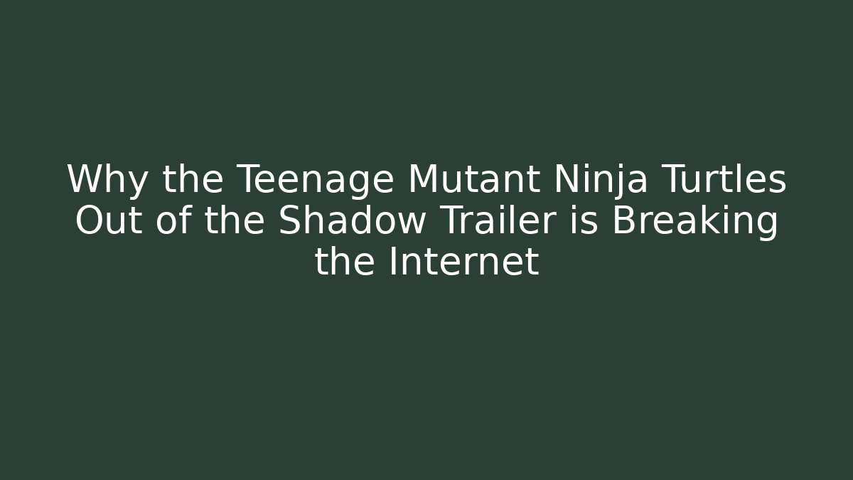 Why the Teenage Mutant Ninja Turtles Out of the Shadow Trailer is Breaking the Internet