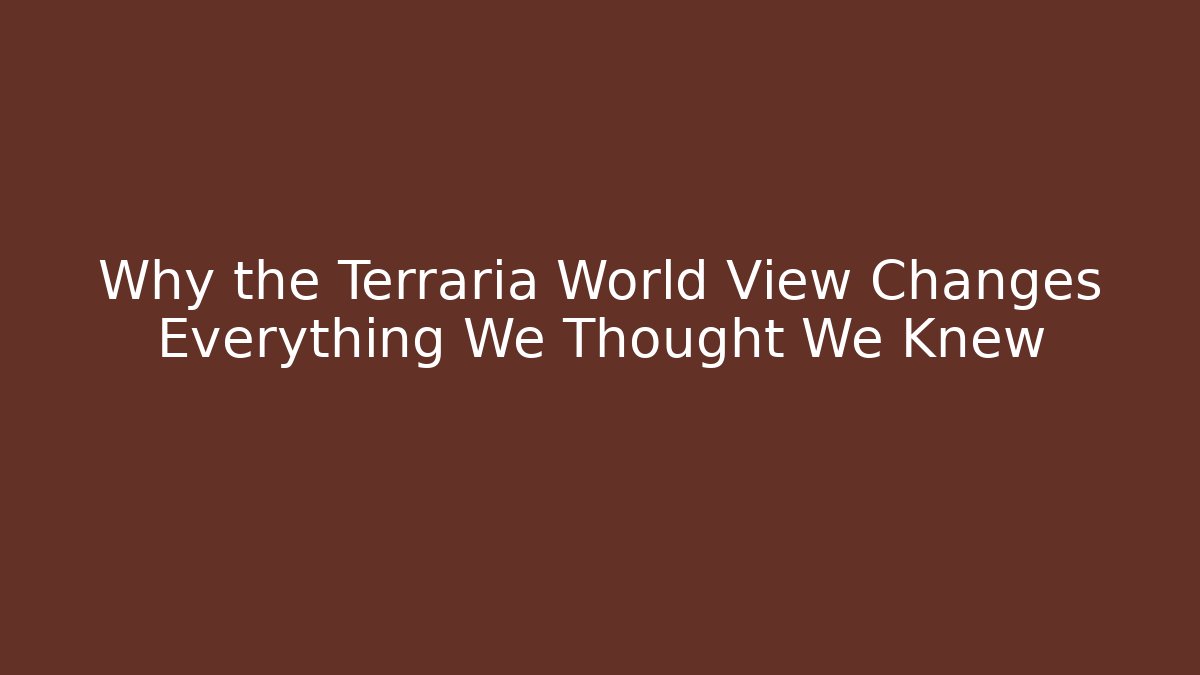 Why the Terraria World View Changes Everything We Thought We Knew
