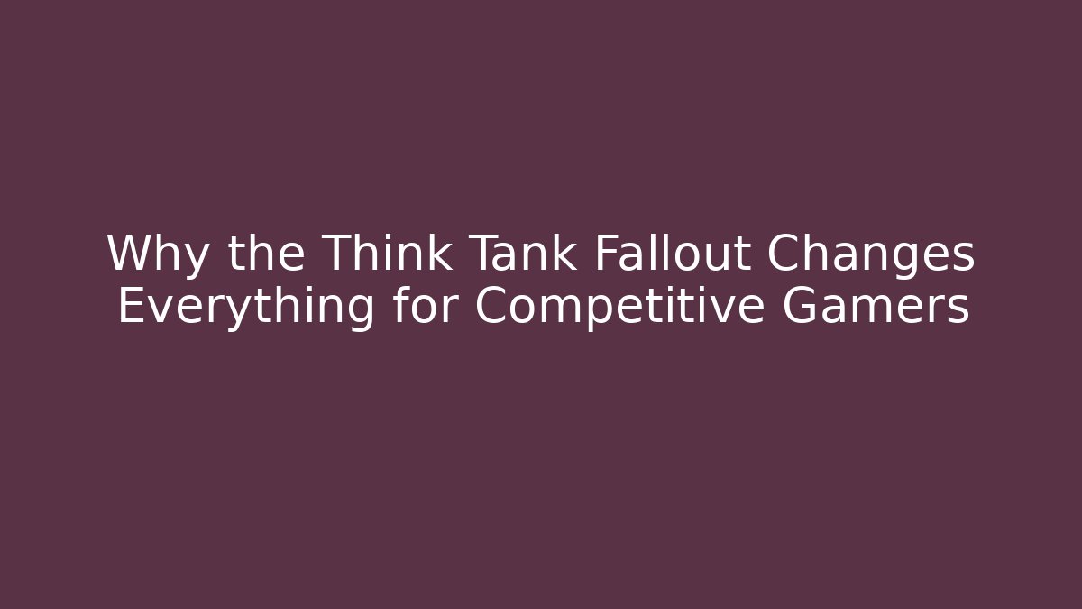 Why the Think Tank Fallout Changes Everything for Competitive Gamers