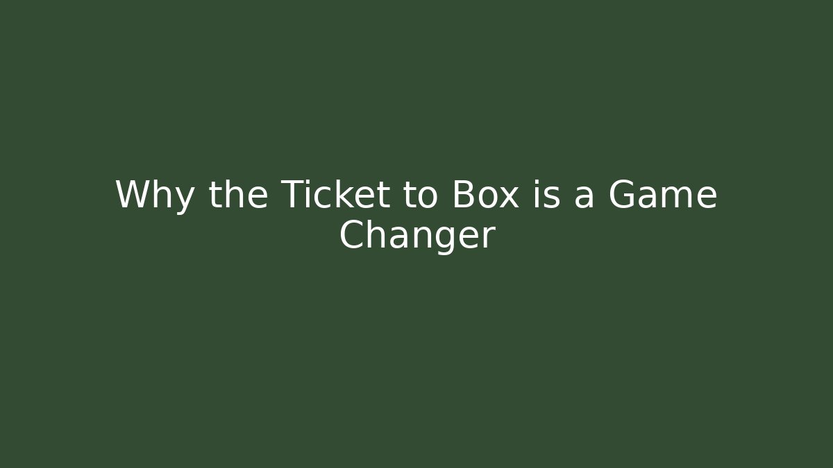Why the Ticket to Box is a Game Changer