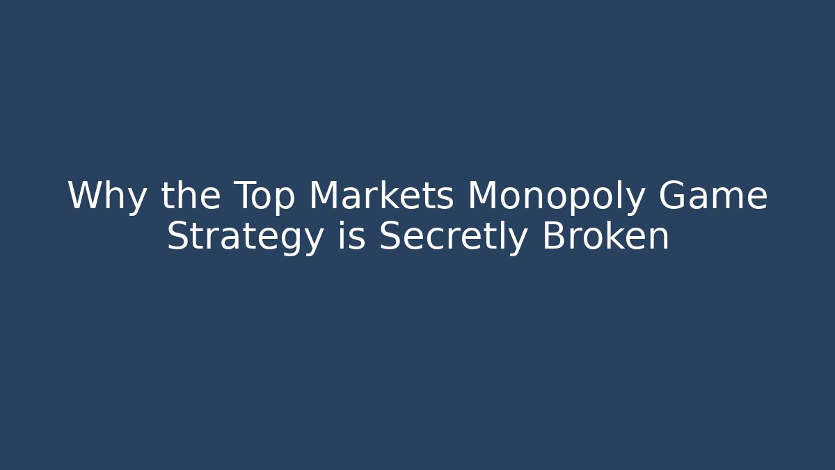Why the Top Markets Monopoly Game Strategy is Secretly Broken